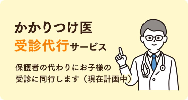 かかりつけ医受診代行サービス。保護者の代わりにお子様の受診に同行します（現在計画中）