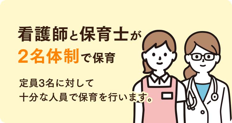 看護師と保育士が2名体制で保育。定員3名に対して十分な人員で保育を行います。