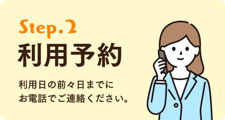 利用予約。利用日の前々日までにお電話でご連絡ください。